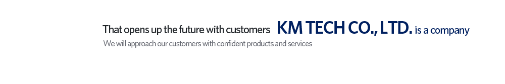 KM Tech Co., Ltd. is a company that opens up the future with customers.